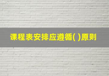 课程表安排应遵循( )原则